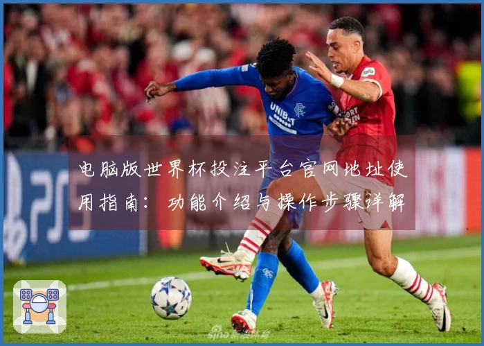 电脑版世界杯投注平台官网地址使用指南：功能介绍与操作步骤详解