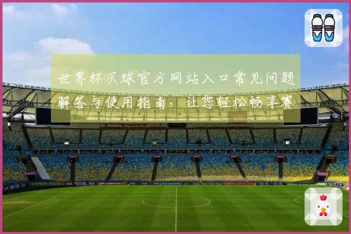 世界杯买球官方网站入口常见问题解答与使用指南，让您轻松畅享赛事直播体验