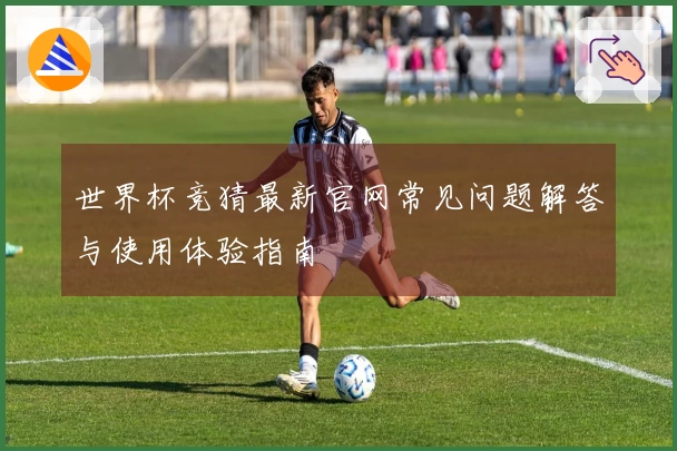 世界杯竞猜最新官网常见问题解答与使用体验指南