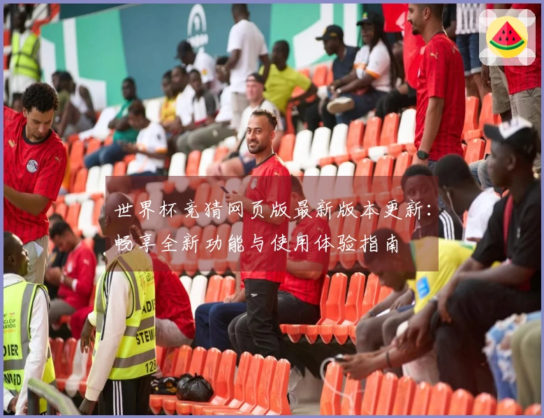 世界杯竞猜网页版最新版本更新：畅享全新功能与使用体验指南